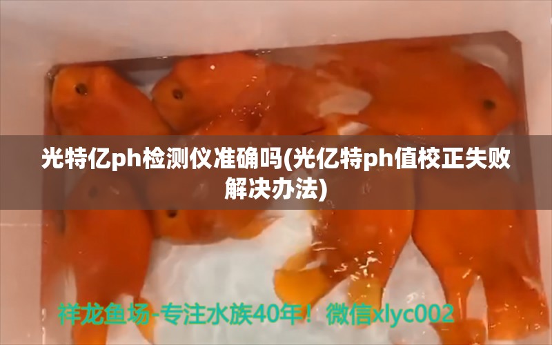 光特亿ph检测仪准确吗(光亿特ph值校正失败解决办法) 光特亿 第1张