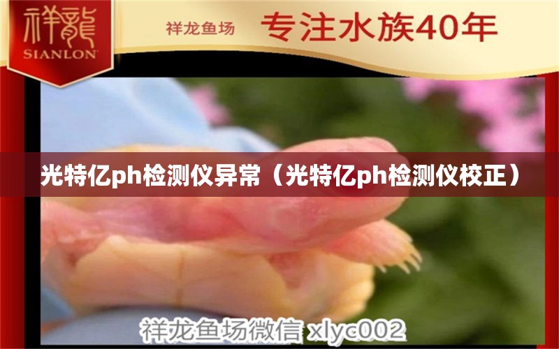 光特亿ph检测仪异常（光特亿ph检测仪校正）