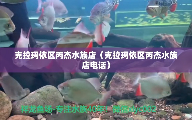 克拉玛依区丙杰水族店（克拉玛依区丙杰水族店电话）