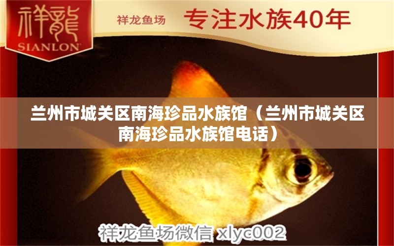 兰州市城关区南海珍品水族馆（兰州市城关区南海珍品水族馆电话） 全国水族馆企业名录