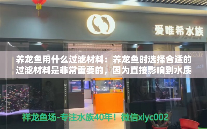 养龙鱼用什么过滤材料：养龙鱼时选择合适的过滤材料是非常重要的，因为直接影响到水质的健康