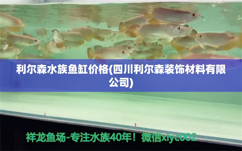 利尔森水族鱼缸价格(四川利尔森装饰材料有限公司) 广州观赏鱼批发市场