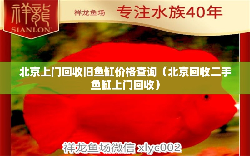 北京上门回收旧鱼缸价格查询（北京回收二手鱼缸上门回收） 广州观赏鱼批发市场