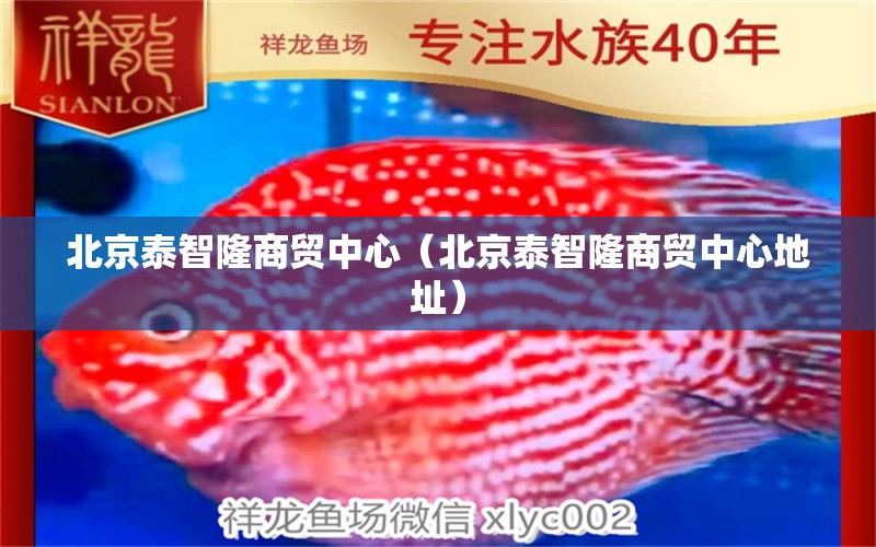 北京泰智隆商贸中心（北京泰智隆商贸中心地址） 全国水族馆企业名录