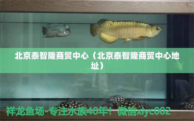 北京泰智隆商贸中心（北京泰智隆商贸中心地址） 全国水族馆企业名录