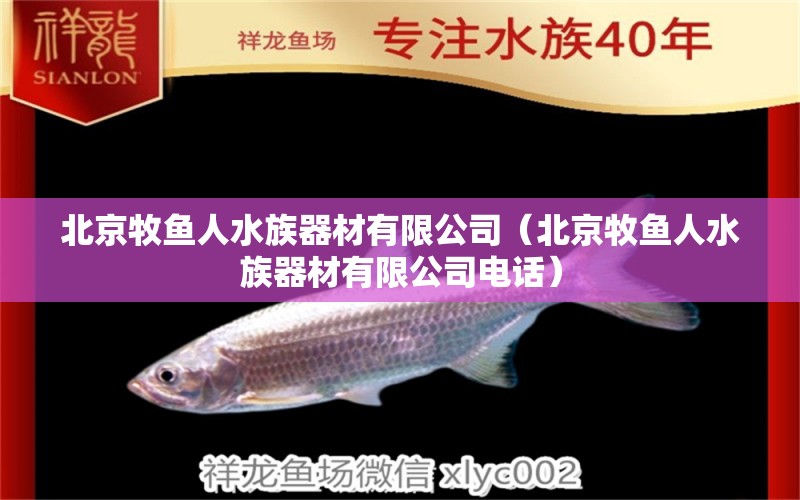 北京牧鱼人水族器材有限公司（北京牧鱼人水族器材有限公司电话）