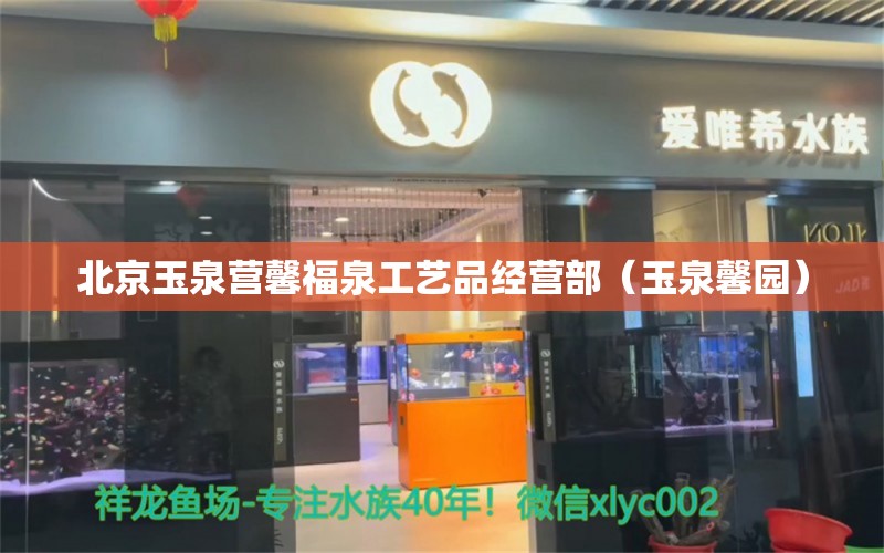 北京玉泉营馨福泉工艺品经营部（玉泉馨园）