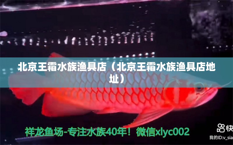 北京王霜水族渔具店（北京王霜水族渔具店地址） 全国水族馆企业名录