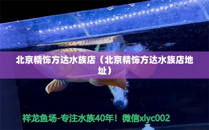 北京精饰方达水族店（北京精饰方达水族店地址） 全国水族馆企业名录