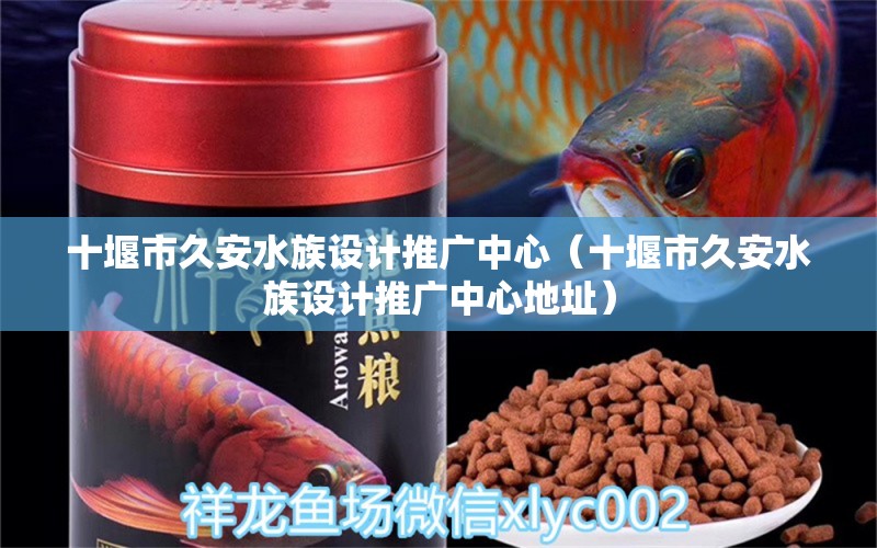 十堰市久安水族设计推广中心（十堰市久安水族设计推广中心地址）