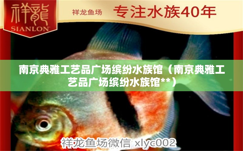 南京典雅工艺品广场缤纷水族馆（南京典雅工艺品广场缤纷水族馆**）