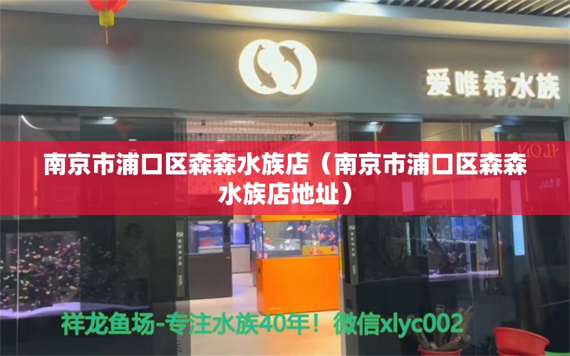 南京市浦口区森森水族店（南京市浦口区森森水族店地址）