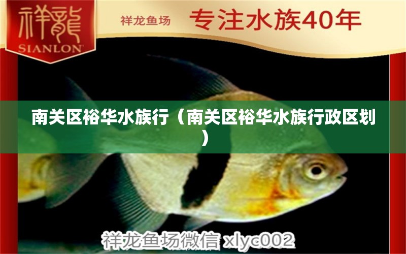 南关区裕华水族行（南关区裕华水族行政区划） 全国水族馆企业名录