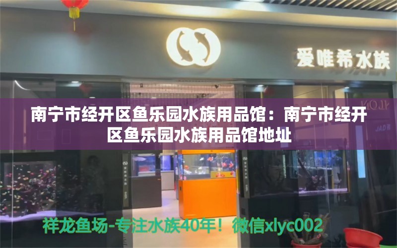 南宁市经开区鱼乐园水族用品馆：南宁市经开区鱼乐园水族用品馆地址