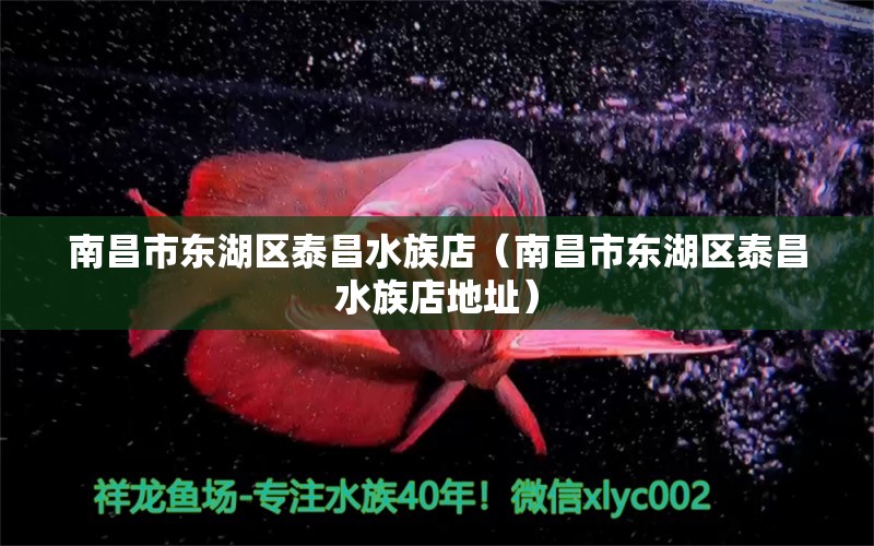 南昌市东湖区泰昌水族店（南昌市东湖区泰昌水族店地址） 全国水族馆企业名录