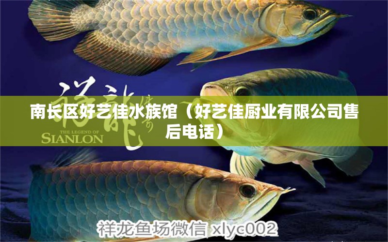 南长区好艺佳水族馆（好艺佳厨业有限公司售后电话）