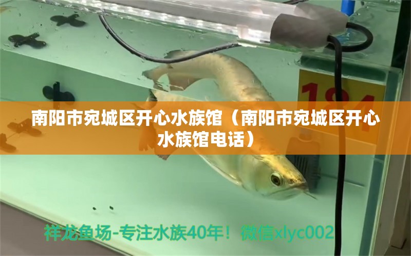 南阳市宛城区开心水族馆（南阳市宛城区开心水族馆电话）