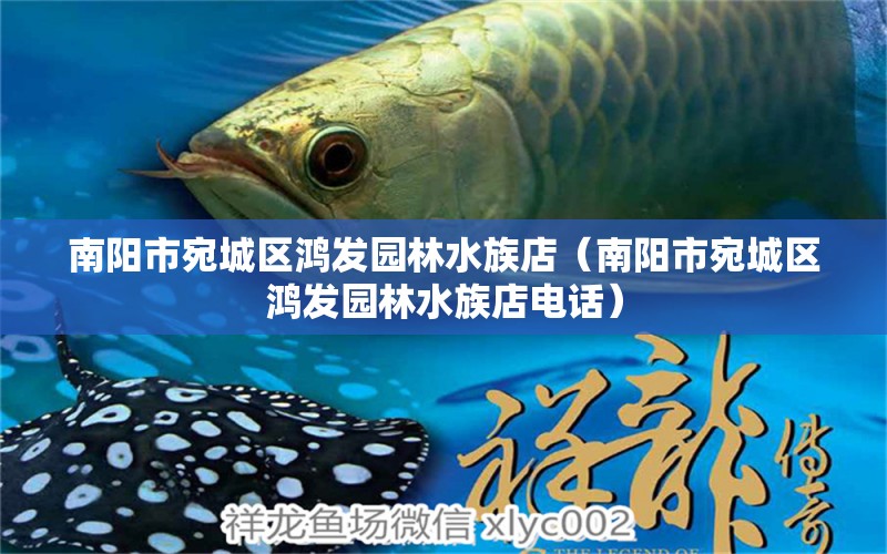 南阳市宛城区鸿发园林水族店（南阳市宛城区鸿发园林水族店电话） 全国水族馆企业名录