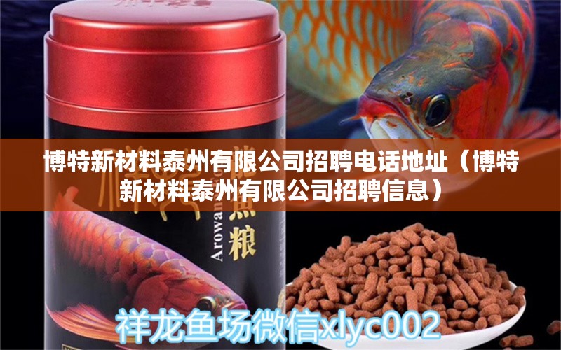 博特新材料泰州有限公司招聘电话地址（博特新材料泰州有限公司招聘信息） 蓝底过背金龙鱼