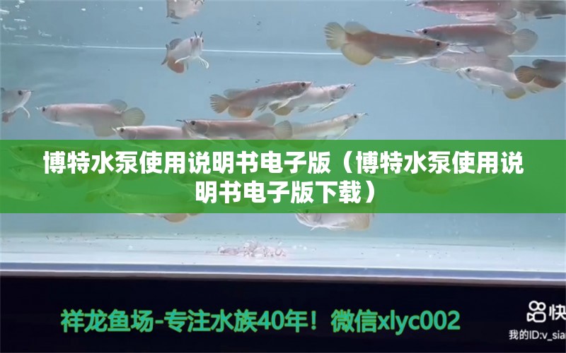 博特水泵使用说明书电子版（博特水泵使用说明书电子版下载） 博特水族