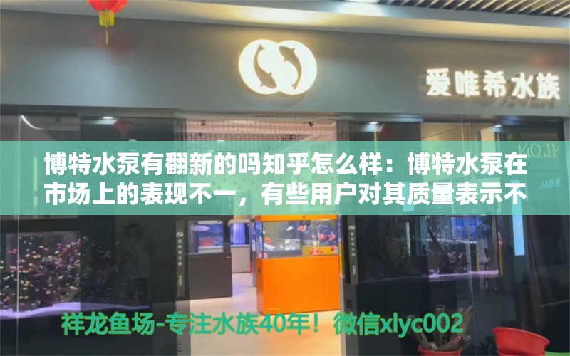 博特水泵有翻新的吗知乎怎么样：博特水泵在市场上的表现不一，有些用户对其质量表示不满 博特水族 第2张