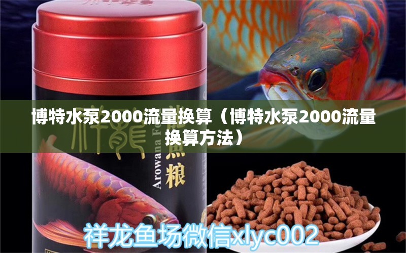 博特水泵2000流量换算（博特水泵2000流量换算方法） 博特水族