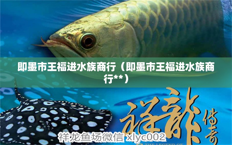 即墨市王福进水族商行（即墨市王福进水族商行**）