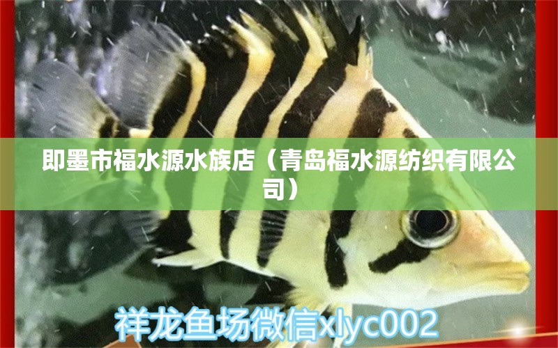 即墨市福水源水族店（青岛福水源纺织有限公司）