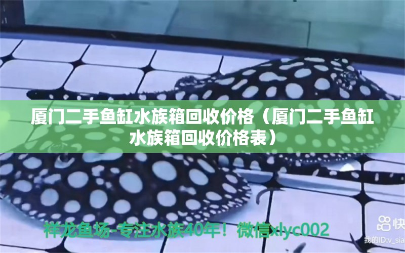 厦门二手鱼缸水族箱回收价格（厦门二手鱼缸水族箱回收价格表） 祥龙水族护理水