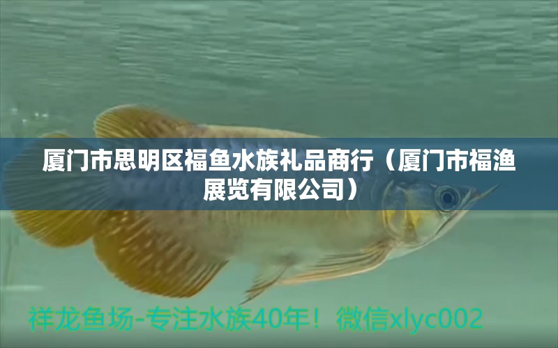 厦门市思明区福鱼水族礼品商行（厦门市福渔展览有限公司） 全国水族馆企业名录