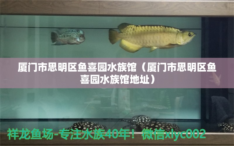 厦门市思明区鱼喜园水族馆（厦门市思明区鱼喜园水族馆地址）