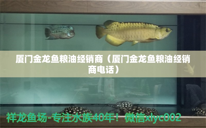 厦门金龙鱼粮油经销商（厦门金龙鱼粮油经销商电话）