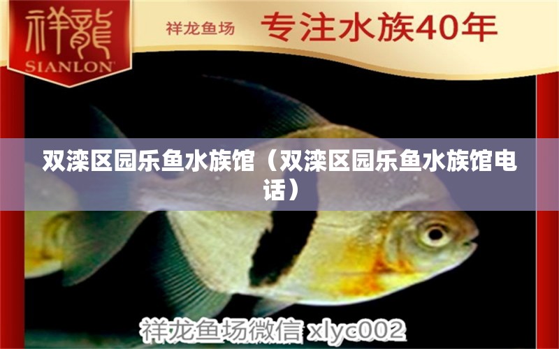 双滦区园乐鱼水族馆（双滦区园乐鱼水族馆电话） 全国水族馆企业名录