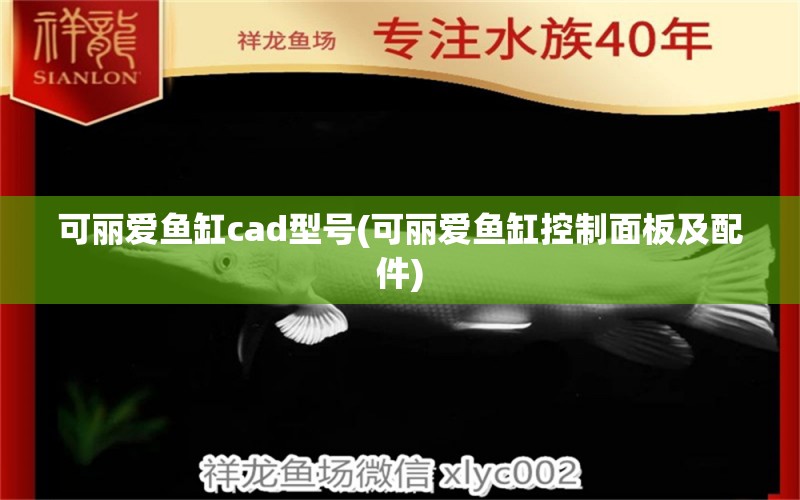 可丽爱鱼缸cad型号(可丽爱鱼缸控制面板及配件)