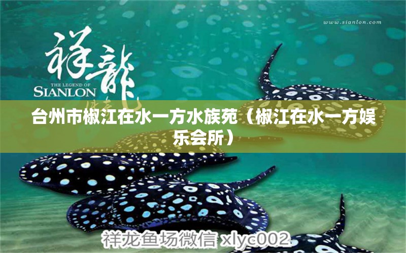 台州市椒江在水一方水族苑（椒江在水一方娱乐会所）