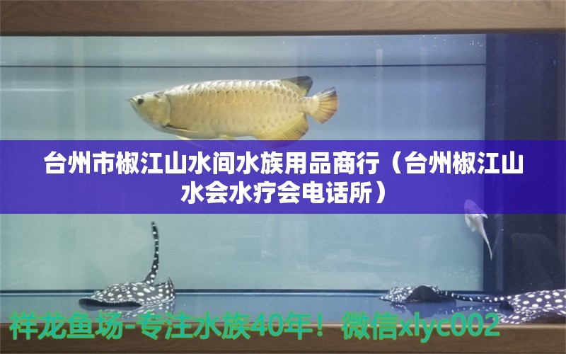 台州市椒江山水间水族用品商行（台州椒江山水会水疗会电话所） 水族用品