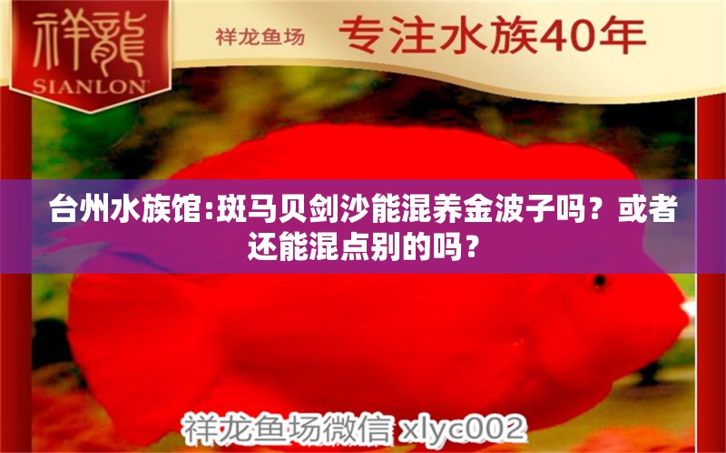 台州水族馆:斑马贝剑沙能混养金波子吗？或者还能混点别的吗？ 龙鱼专用灯