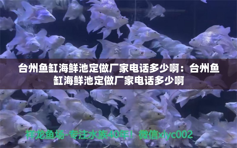 台州鱼缸海鲜池定做厂家电话多少啊：台州鱼缸海鲜池定做厂家电话多少啊 观赏鱼市场（混养鱼）