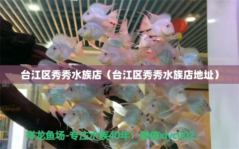 台江区秀秀水族店（台江区秀秀水族店地址） 全国水族馆企业名录