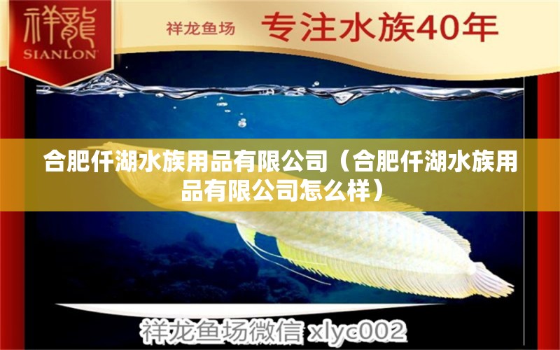 合肥仟湖水族用品有限公司（合肥仟湖水族用品有限公司怎么样） 仟湖