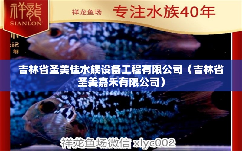 吉林省圣美佳水族设备工程有限公司（吉林省圣美嘉禾有限公司） 全国水族馆企业名录