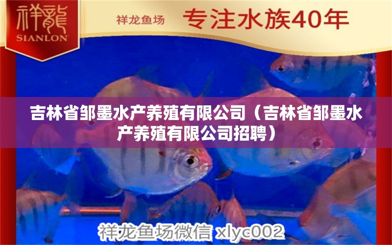 吉林省邹墨水产养殖有限公司（吉林省邹墨水产养殖有限公司招聘） 全国水族馆企业名录