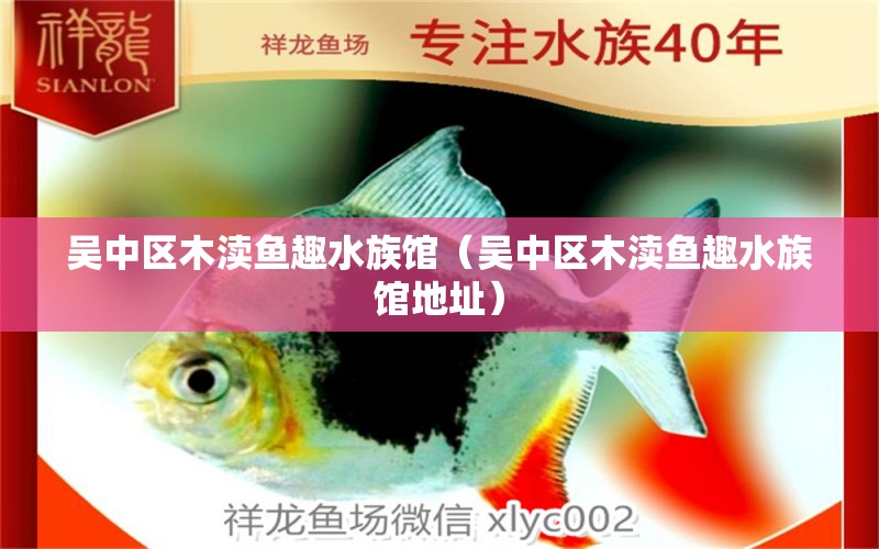 吴中区木渎鱼趣水族馆（吴中区木渎鱼趣水族馆地址）