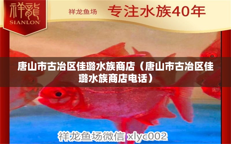 唐山市古冶区佳璐水族商店（唐山市古冶区佳璐水族商店电话） 全国水族馆企业名录