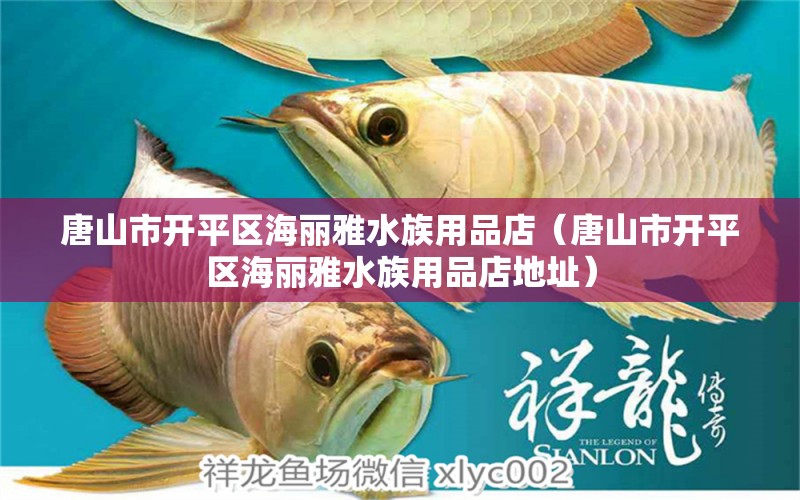 唐山市开平区海丽雅水族用品店（唐山市开平区海丽雅水族用品店地址） 水族用品