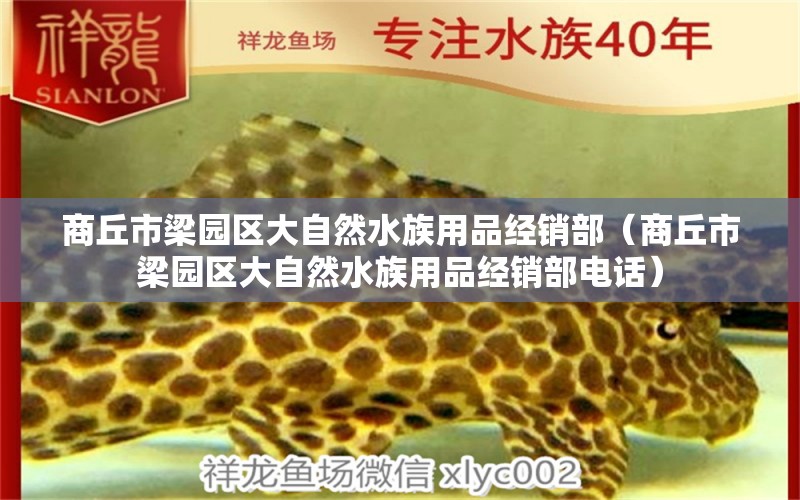 商丘市梁园区大自然水族用品经销部（商丘市梁园区大自然水族用品经销部电话）