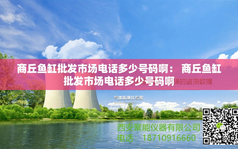 商丘鱼缸批发市场电话多少号码啊： 商丘鱼缸批发市场电话多少号码啊 金三间鱼