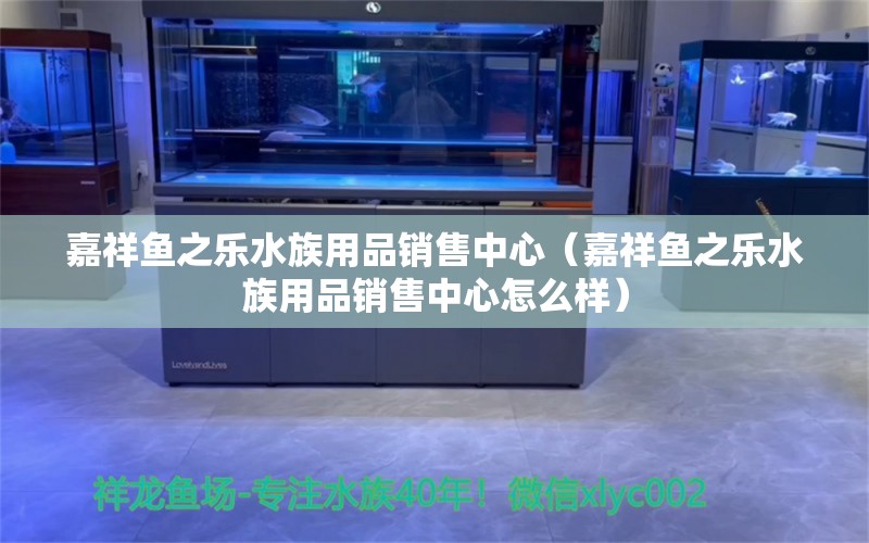 嘉祥鱼之乐水族用品销售中心（嘉祥鱼之乐水族用品销售中心怎么样） 水族用品