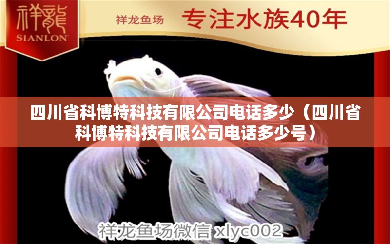 四川省科博特科技有限公司电话多少（四川省科博特科技有限公司电话多少号）