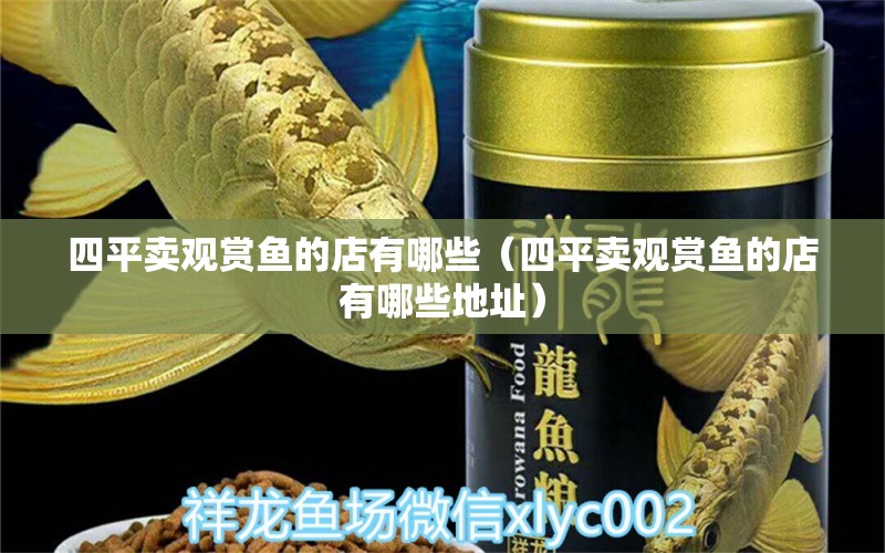 四平卖观赏鱼的店有哪些（四平卖观赏鱼的店有哪些地址） 水族品牌